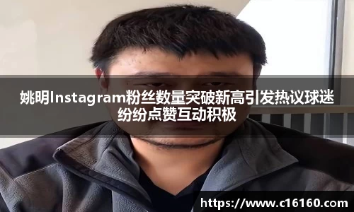 姚明Instagram粉丝数量突破新高引发热议球迷纷纷点赞互动积极