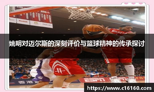 姚明对迈尔斯的深刻评价与篮球精神的传承探讨