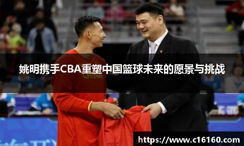 姚明携手CBA重塑中国篮球未来的愿景与挑战