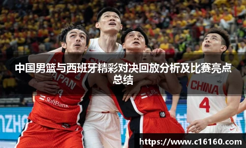 中国男篮与西班牙精彩对决回放分析及比赛亮点总结