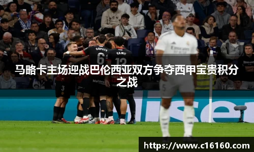 马略卡主场迎战巴伦西亚双方争夺西甲宝贵积分之战