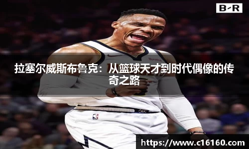 拉塞尔威斯布鲁克：从篮球天才到时代偶像的传奇之路