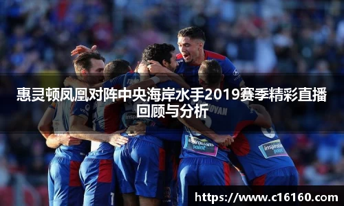 惠灵顿凤凰对阵中央海岸水手2019赛季精彩直播回顾与分析