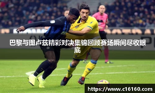 巴黎与图卢兹精彩对决集锦回顾赛场瞬间尽收眼底