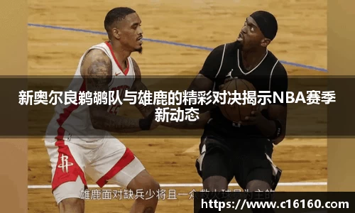 新奥尔良鹈鹕队与雄鹿的精彩对决揭示NBA赛季新动态
