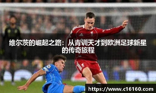 维尔茨的崛起之路：从青训天才到欧洲足球新星的传奇旅程