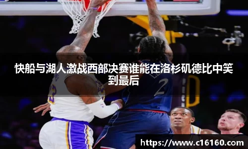 快船与湖人激战西部决赛谁能在洛杉矶德比中笑到最后